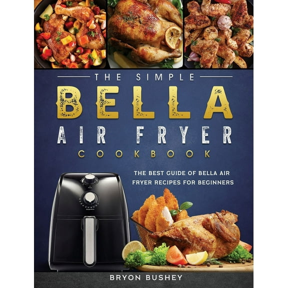 The Simple Bella Air Fryer Cookbook: The Best Guide of Bella Air Fryer Recipes for Beginners, (Hardcover)