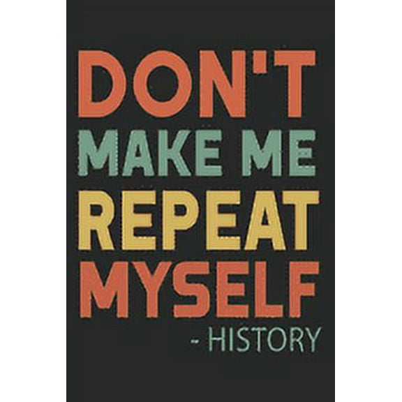 Don't Make Me Repeat Myself History: Funny Quote Gift Idea for Teacher Appreciation Day or Retirement, gift idea for teachers