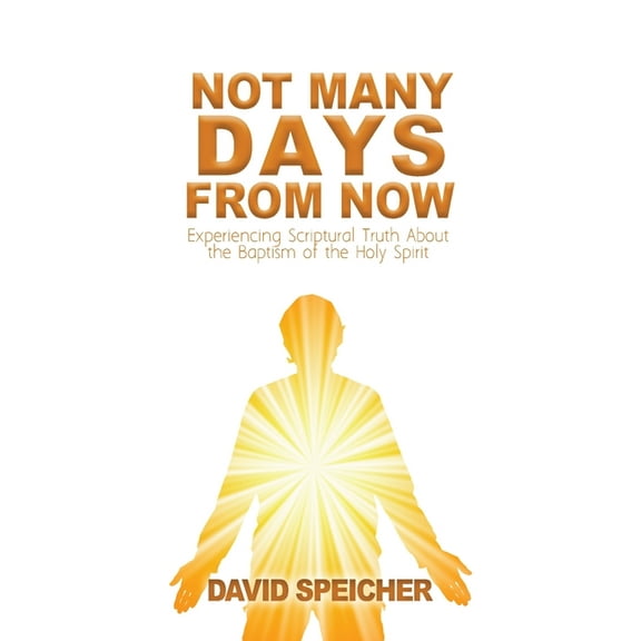 Not Many Days from Now: Experiencing Scriptural Truth About the Baptism of the Holy Spirit, (Paperback)