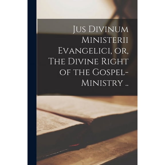 Jus Divinum Ministerii Evangelici, or, The Divine Right of the Gospel-ministry .. (Paperback)