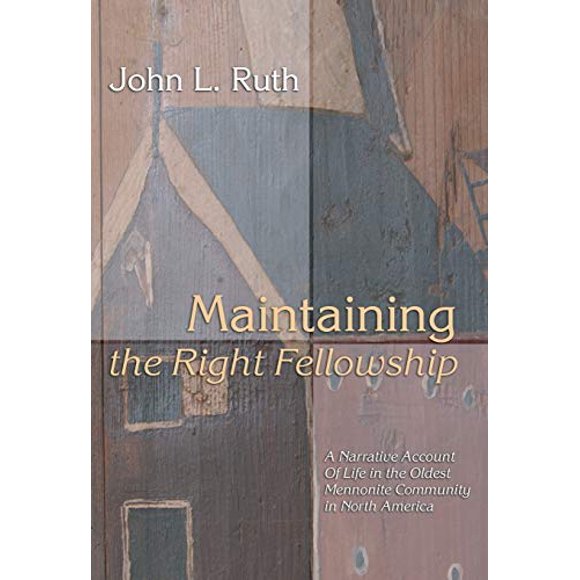 Maintaining the Right Fellowship: A narrative account of life in the oldest Mennonite community in North America