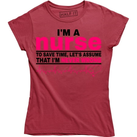

I m A Nurse To Save Time Let s Assume That I m Never - Nursing Women s Tee Shirt
