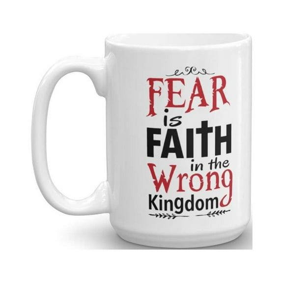 Fear Is Faith In The Wrong Kingdom Christian Verses Coffee & Tea Gift Mug Cup For Your Mom & Teacher (15oz)
