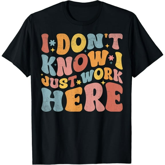 I Don't Know I Just Work Here funny Humorous Sayings T-Shirt