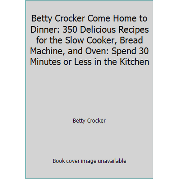 Pre-Owned Betty Crocker Come Home To Dinner: 350 Delicious Recipes For The Slow Cooker, Bread Machine, And Oven Hardcover Betty Crocker
