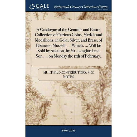 A Catalogue of the Genuine and Entire Collection of Curious Coins, Medals and Medallions, in Gold, Silver, and Brass, of Ebenezer Mussell, ... Which, ... Will be Sold by Auction, by Mr. Langford and S