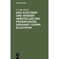 Das Auflösen Und Wiederherstellen Des Federharzes, Genannt: Gummi Elastikum: Zur Darstellung Luft- Und Wasserdichter Gegenstände Ec. (Hardcover)