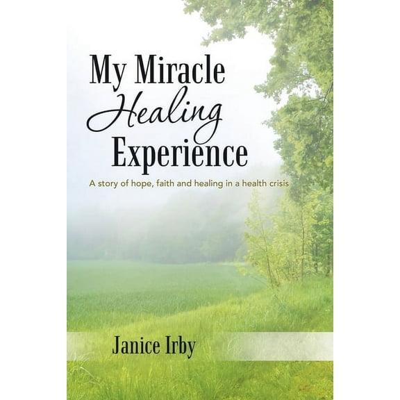My Miracle Healing Experience : A Story of Hope, Faith and Healing in a Health Crisis