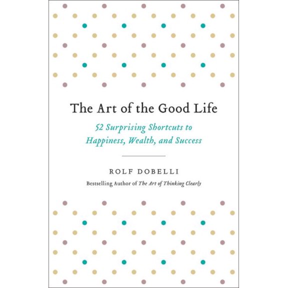 Pre-Owned The Art of the Good Life : 52 Surprising Shortcuts to Happiness, Wealth, and Success (Hardcover)