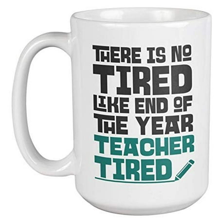 There Is No Tired Like End Of The Year Teacher Tired. Funny Coffee & Tea Gift Mug For Best Teacher, Instructor, Professor, Educator, Mom, Dad, Grandma, Grandpa, Adviser & Young Scholar