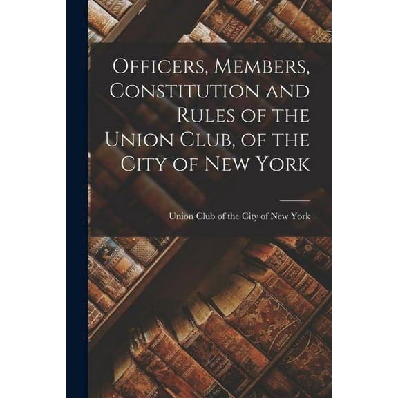 Officers, Members, Constitution and Rules of the Union Club, of the City of New York