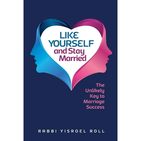 Like Yourself and Stay Married: The Unlikely Key to Marriage Success (Paperback) by Yisroel Roll