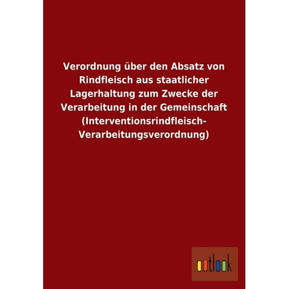 Verordnung über den Absatz von Rindfleisch aus staatlicher Lagerhaltung zum Zwecke der Verarbeitung in der Gemeinschaft (Interventionsrindfleisch- Verarbeitungsverordnung) (Paperback)