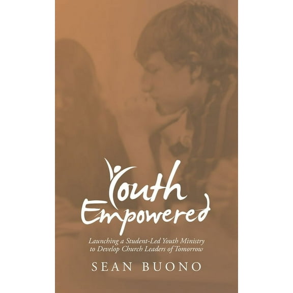 Youth Empowered: Launching a Student-Led Youth Ministry to Develop Church Leaders of Tomorrow (Paperback)