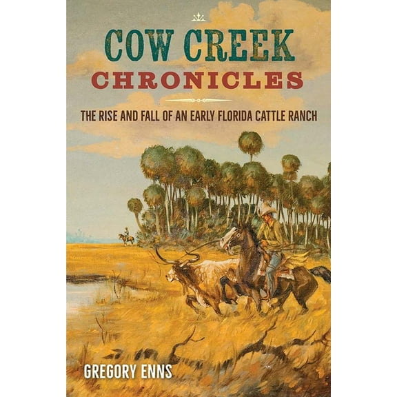 Cow Creek Chronicles: The Rise and Fall of an Early Florida Cattle Ranch, (Paperback)