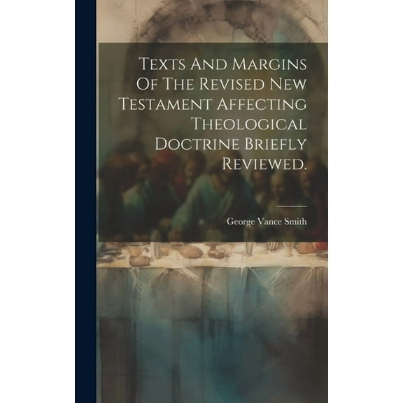 Texts And Margins Of The Revised New Testament Affecting Theological Doctrine Briefly Reviewed. (Hardcover)