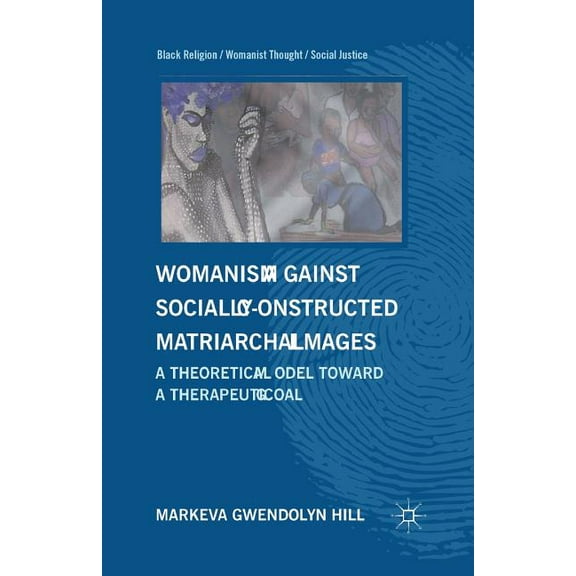 Black Religion/Womanist Thought/Social J Womanism Against Socially Constructed Matriarchal Images: A Theoretical Model Toward a Therapeutic Goal, (Paperback)