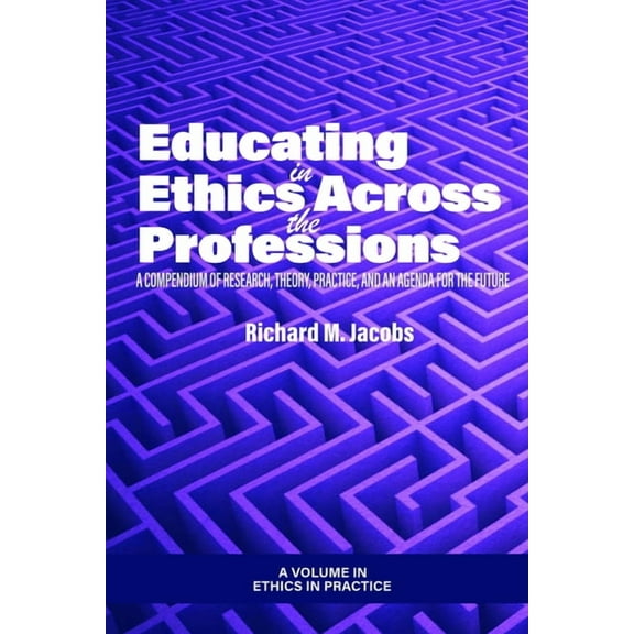 Ethics in Practice Educating in Ethics Across the Professions: A Compendium of Research, Theory, Practice, and an Agenda for the Future, (Hardcover)