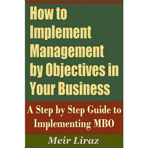 How to Implement Management by Objectives in Your Business: A Step by Step Guide to Implementing MBO