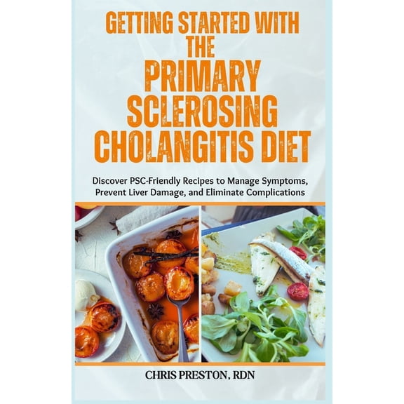 Getting Started with the Primary Sclerosing Cholangitis Diet: Discover PSC-Friendly Recipes to Manage Symptoms, Prevent , (Paperback)