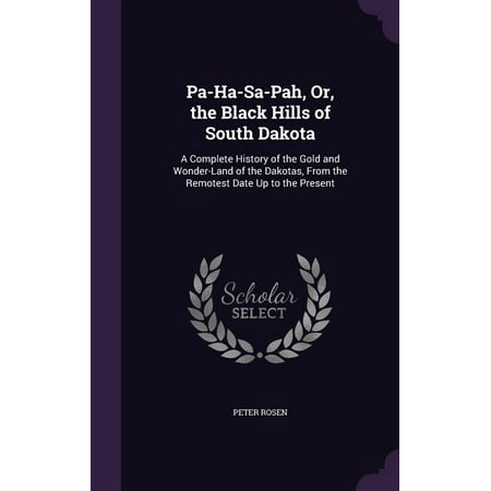 Pa-Ha-Sa-Pah, Or, the Black Hills of South Dakota : A Complete History of the Gold and Wonder-Land of the Dakotas, from the Remotest Date Up to the Present