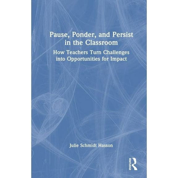 Pause, Ponder, and Persist in the Classroom: How Teachers Turn Challenges into Opportunities for Impact, (Hardcover)
