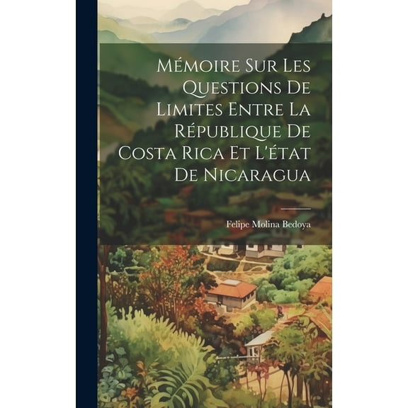 MƩmoire Sur Les Questions De Limites Entre La RƩpublique De Costa Rica Et L'Ʃtat De Nicaragua (Hardcover)