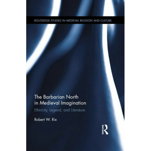 Routledge Studies in Medieval Religion a The Barbarian North in Medieval Imagination: Ethnicity, Legend, and Literature, Book 11, (Hardcover)