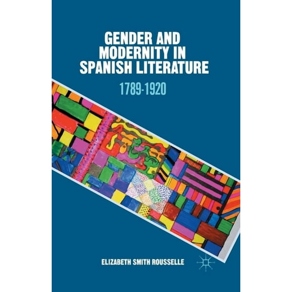 Gender and Modernity in Spanish Literature: 1789-1920, (Paperback)