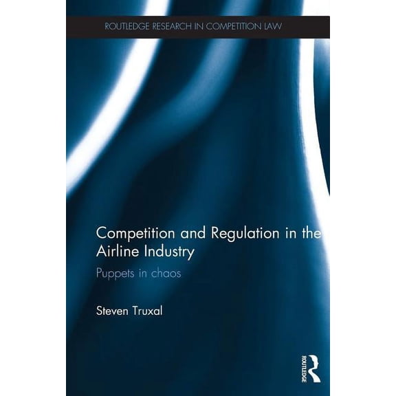 Routledge Research in Competition Law Competition and Regulation in the Airline Industry: Puppets in Chaos, (Paperback)