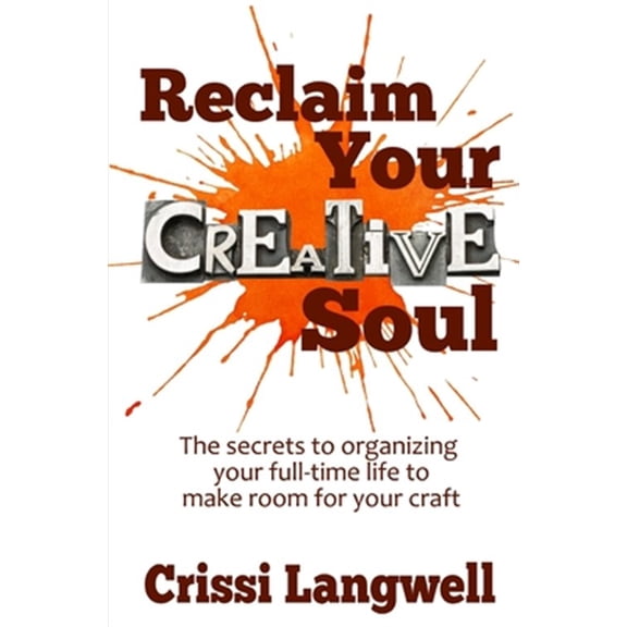 Pre-Owned Reclaim Your Creative Soul: The Secrets to Organizing Your Full-Time Life to Make Room for Your Craft
