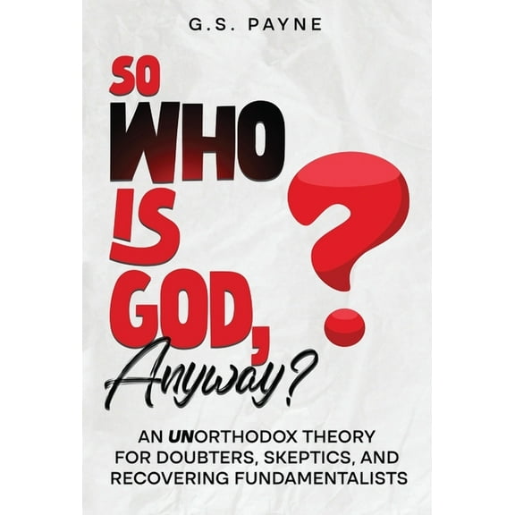 So Who is God, Anyway?: An (UN)orthodox Theory for Doubters, Skeptics, and Recovering Fundamentalists, (Hardcover)