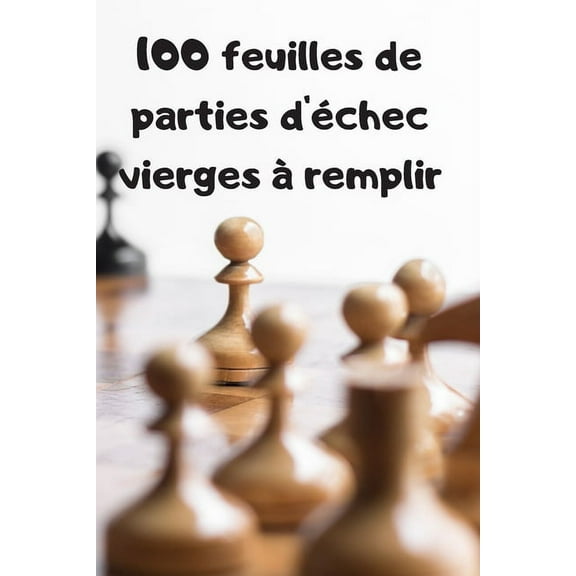 100 feuilles de parties d'échec vierges à remplir: Carnet pour noter ses parties en ligne, entre amis, en tournois, ... (Paperback)