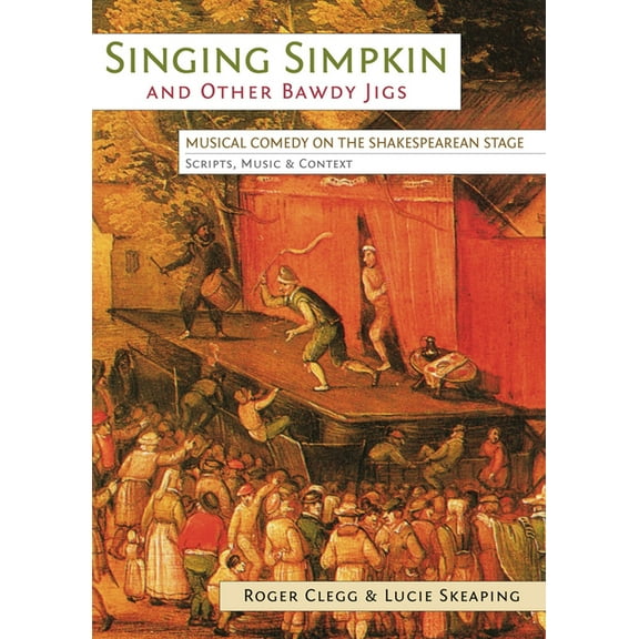 Exeter Performance Studies Singing Simpkin and other Bawdy Jigs: Musical Comedy on the Shakespearean Stage: Scripts, Music and Context, (Paperback)