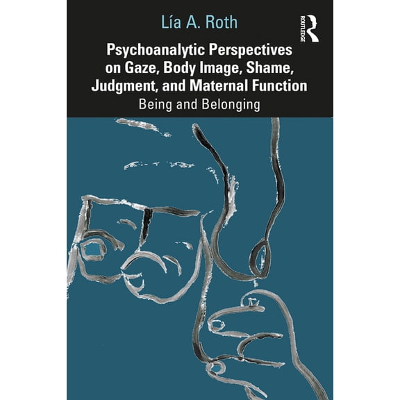 Psychoanalytic Perspectives on Gaze, Body Image, Shame, Judgment and Maternal Function: Being and Belonging, (Paperback)
