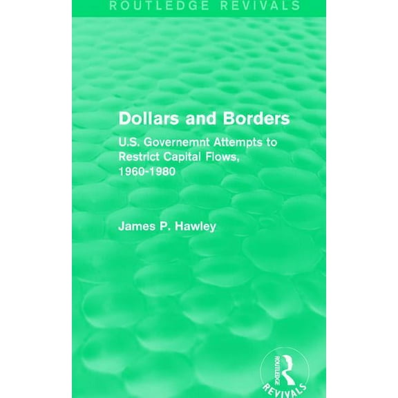 Routledge Revivals Dollars and Borders: U.S. Governemnt Attempts to Restrict Capital Flows, 1960-1980, (Hardcover)