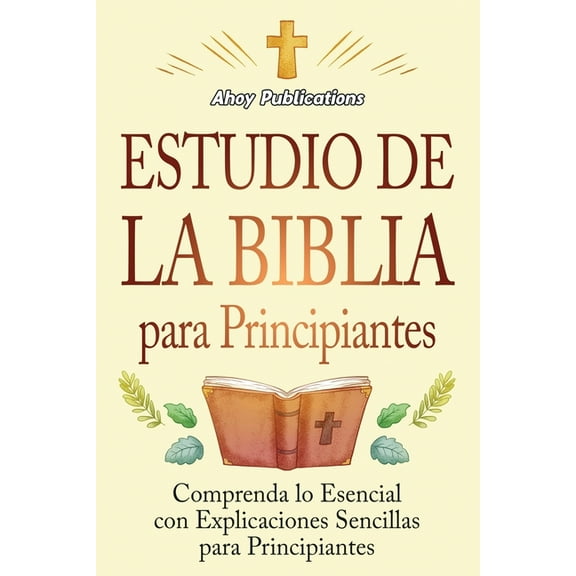 Estudio de la Biblia para principiantes: Comprenda lo esencial con explicaciones sencillas para principiantes, (Paperback)
