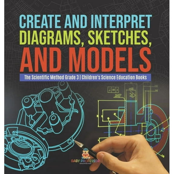 Create and Interpret Diagrams, Sketches, and Models The Scientific Method Grade 3 Children's Science Education Books, (Hardcover)