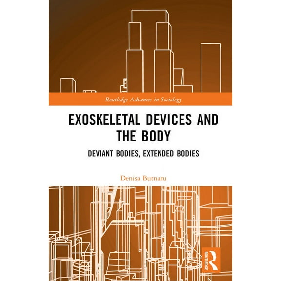 Routledge Advances in Sociology Exoskeletal Devices and the Body: Deviant Bodies, Extended Bodies, (Hardcover)