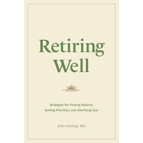 Retiring Well: Strategies for Finding Balance, Setting Priorities, and Glorifying God, (Paperback)