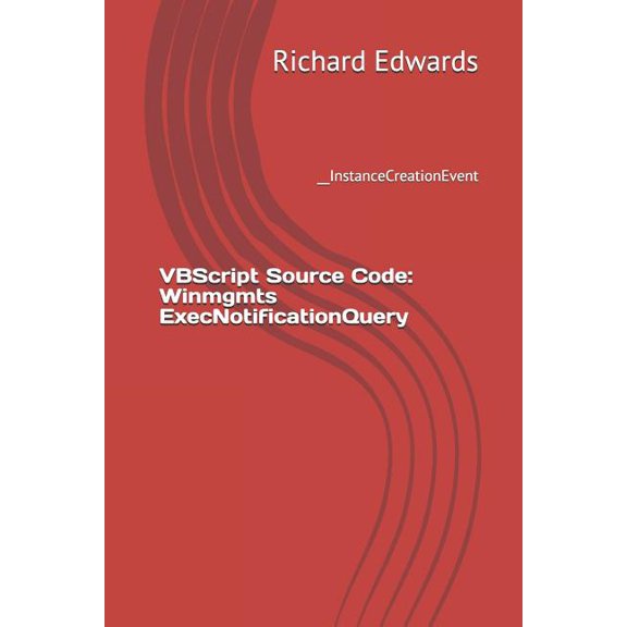 VBScript Source Code: Winmgmts ExecNotificationQuery: __InstanceCreationEvent (Paperback)