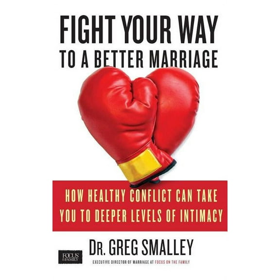 Fight Your Way to a Better Marriage: How Healthy Conflict Can Take You to Deeper Levels of Intimacy, (Paperback)