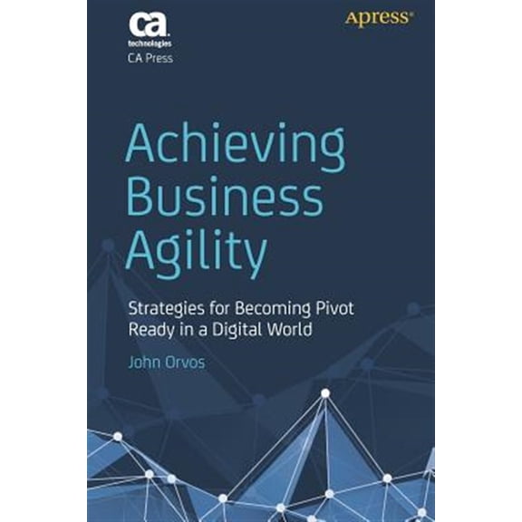 Pre-Owned Achieving Business Agility: Strategies for Becoming Pivot Ready in a Digital World Paperback