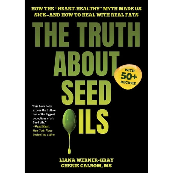 The Truth about Seed Oils: How the Heart-Healthy Myth Made Us Sick--And How to Heal with Real Fats, (Hardcover)