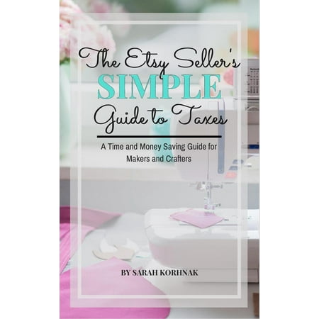 The Etsy Seller's Simple Guide to Taxes - A Time and Money Saving Guide for Makers and Crafters -