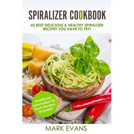 Spiralizer Cookbook : 60 Best Delicious & Healthy Spiralizer Recipes You Have to Try! -
