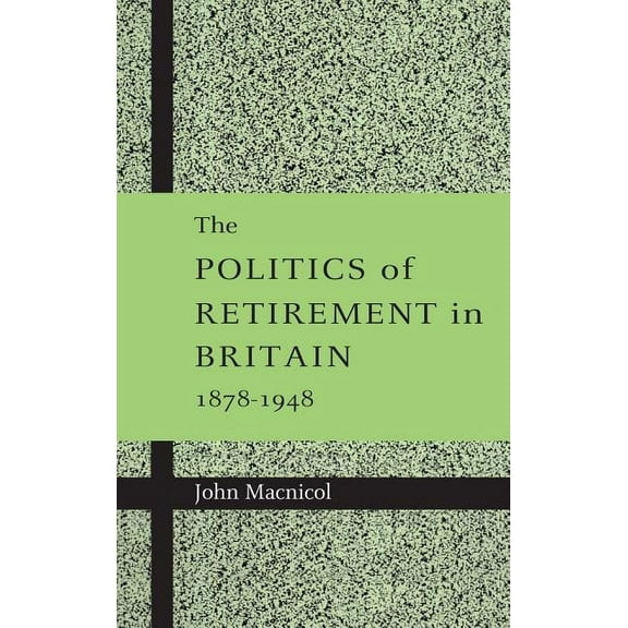 The Politics of Retirement in Britain, 1878-1948, (Hardcover)