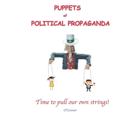 Puppets of Political Propaganda: Time to Pull Our Own Strings (Paperback)