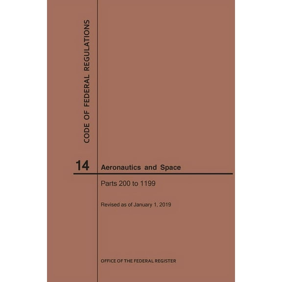 Code of Federal Regulations: Code of Federal Regulation, Title 14, Aeronautics and Space, Parts 200-1199, 2019 (Paperback)