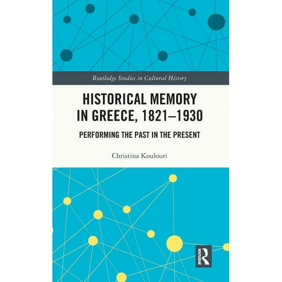 Routledge Studies in Cultural History Historical Memory in Greece, 1821-1930: Performing the Past in the Present, (Hardcover)